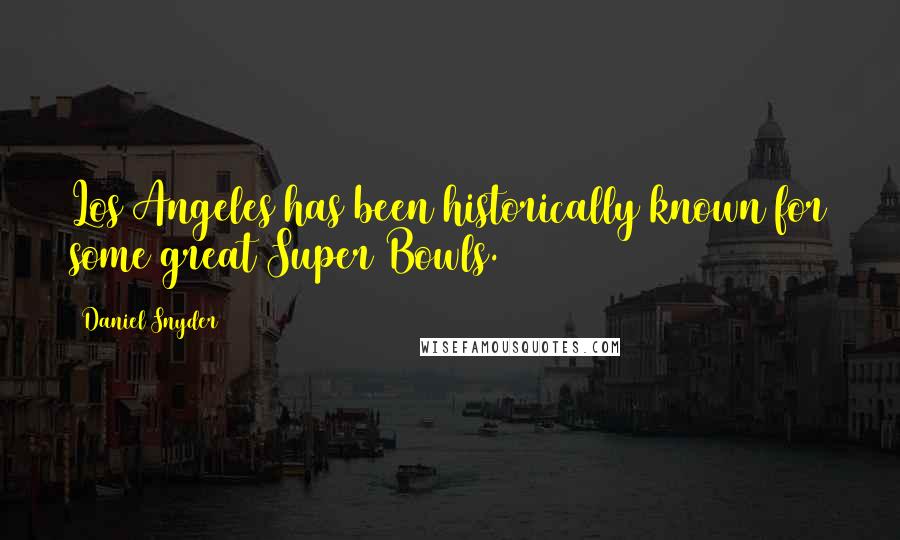 Daniel Snyder Quotes: Los Angeles has been historically known for some great Super Bowls.