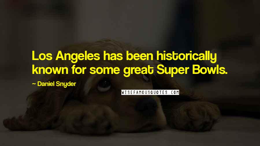 Daniel Snyder Quotes: Los Angeles has been historically known for some great Super Bowls.