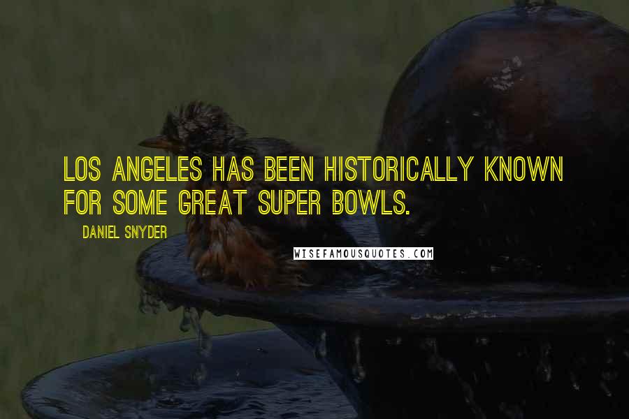 Daniel Snyder Quotes: Los Angeles has been historically known for some great Super Bowls.