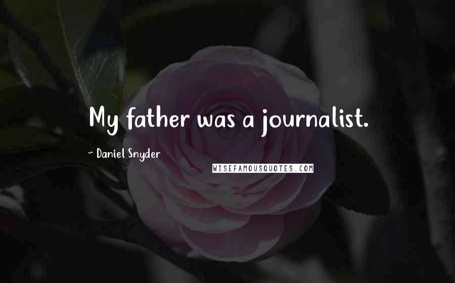 Daniel Snyder Quotes: My father was a journalist.