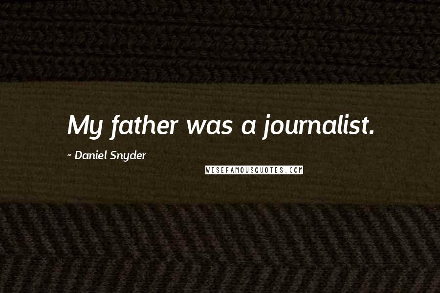 Daniel Snyder Quotes: My father was a journalist.