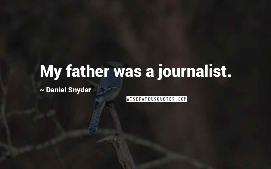 Daniel Snyder Quotes: My father was a journalist.