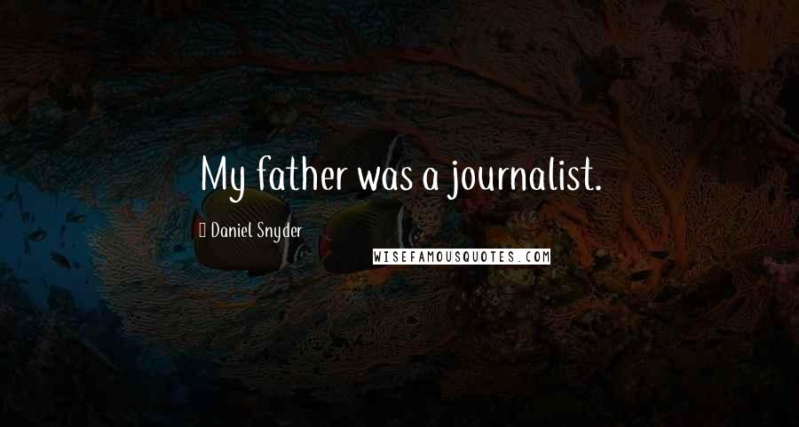 Daniel Snyder Quotes: My father was a journalist.