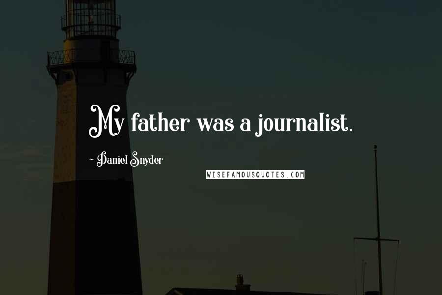 Daniel Snyder Quotes: My father was a journalist.