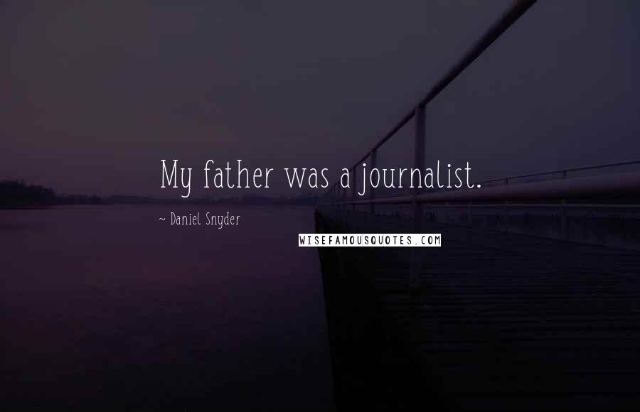 Daniel Snyder Quotes: My father was a journalist.