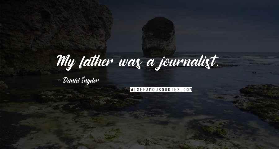 Daniel Snyder Quotes: My father was a journalist.