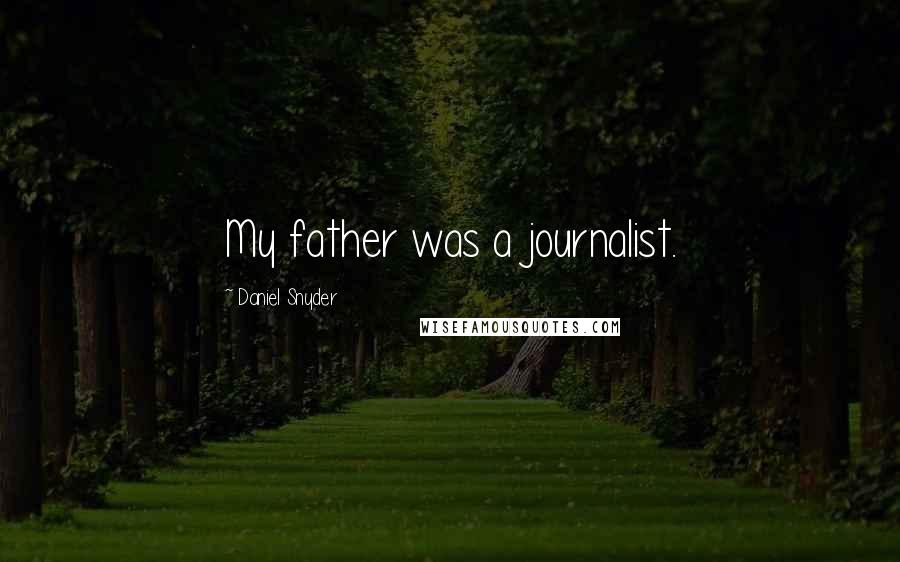 Daniel Snyder Quotes: My father was a journalist.