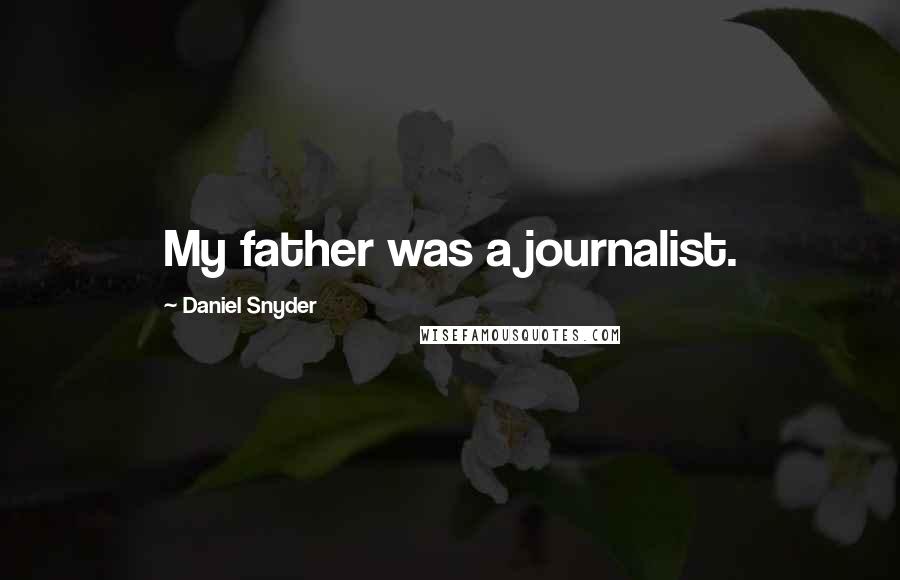 Daniel Snyder Quotes: My father was a journalist.