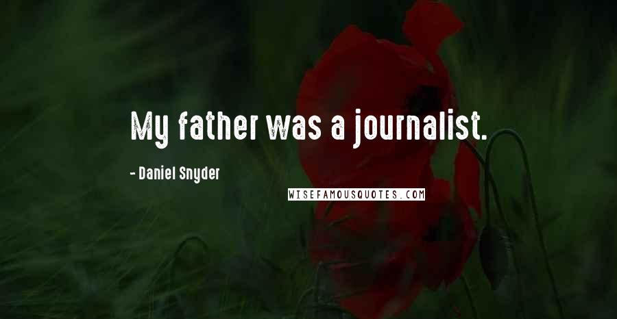 Daniel Snyder Quotes: My father was a journalist.