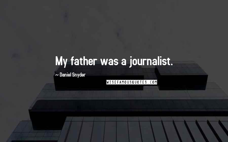 Daniel Snyder Quotes: My father was a journalist.