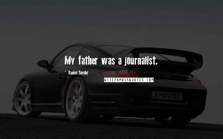 Daniel Snyder Quotes: My father was a journalist.