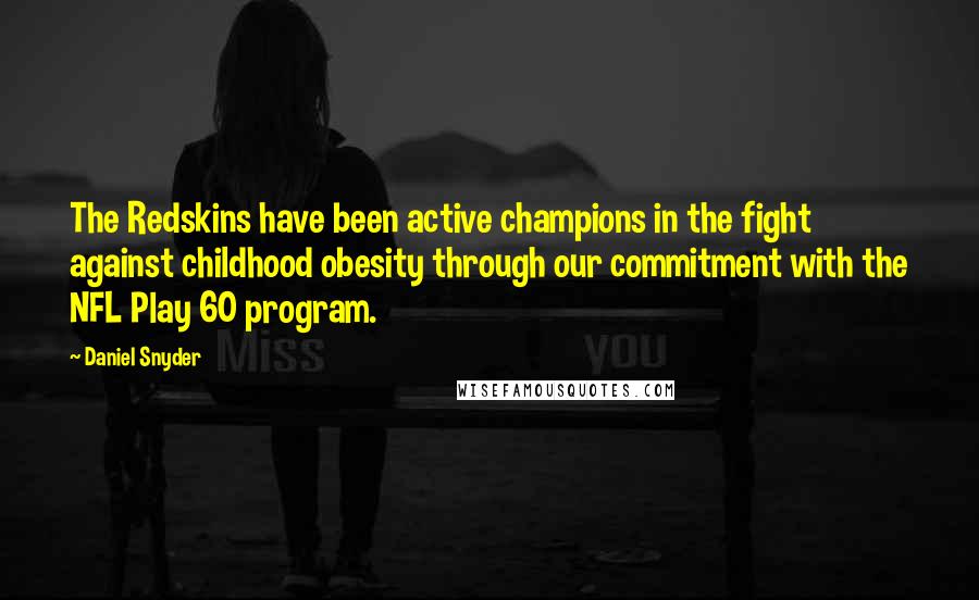Daniel Snyder Quotes: The Redskins have been active champions in the fight against childhood obesity through our commitment with the NFL Play 60 program.