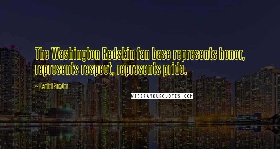 Daniel Snyder Quotes: The Washington Redskin fan base represents honor, represents respect, represents pride.