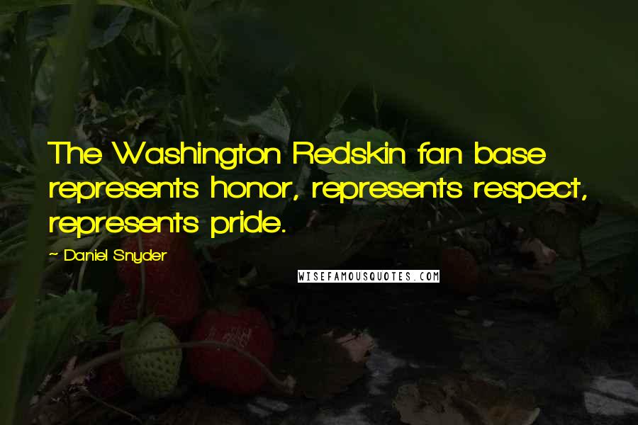 Daniel Snyder Quotes: The Washington Redskin fan base represents honor, represents respect, represents pride.