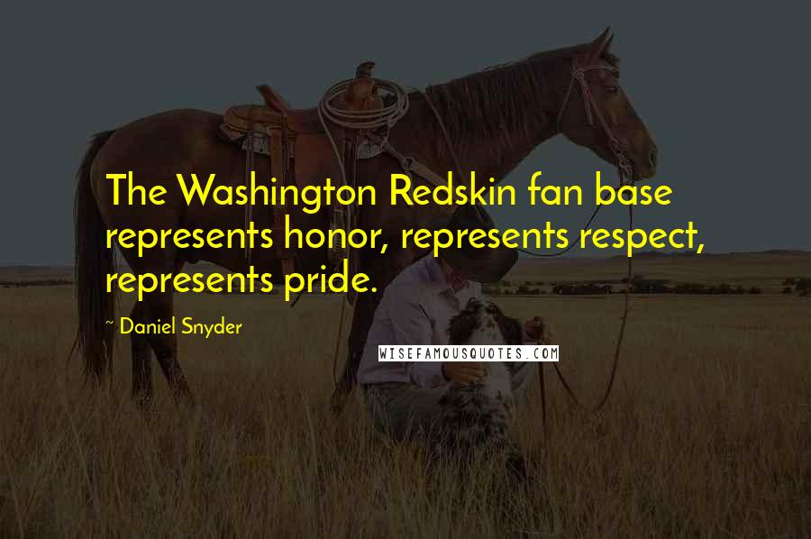 Daniel Snyder Quotes: The Washington Redskin fan base represents honor, represents respect, represents pride.