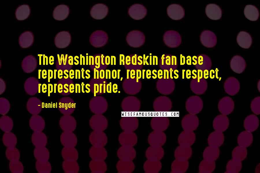 Daniel Snyder Quotes: The Washington Redskin fan base represents honor, represents respect, represents pride.