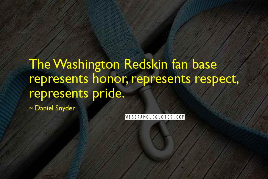 Daniel Snyder Quotes: The Washington Redskin fan base represents honor, represents respect, represents pride.