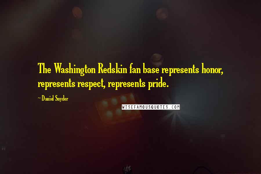 Daniel Snyder Quotes: The Washington Redskin fan base represents honor, represents respect, represents pride.