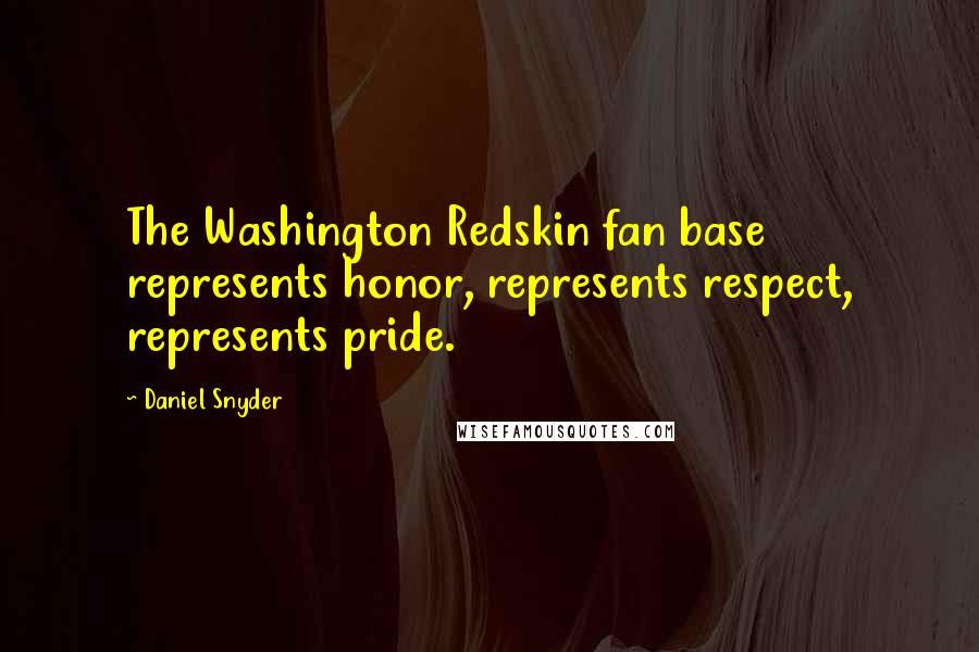 Daniel Snyder Quotes: The Washington Redskin fan base represents honor, represents respect, represents pride.