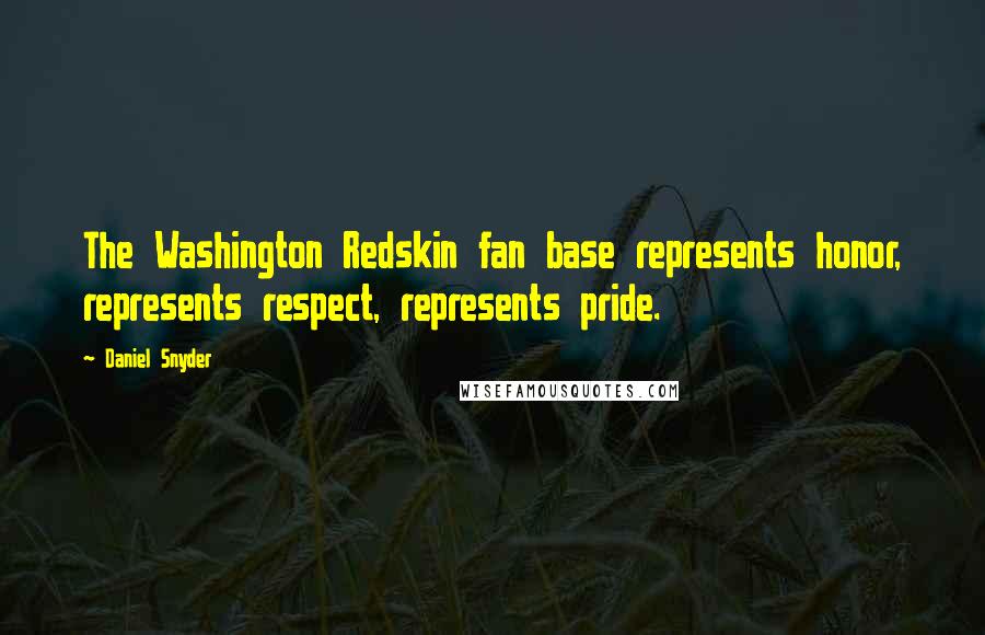 Daniel Snyder Quotes: The Washington Redskin fan base represents honor, represents respect, represents pride.