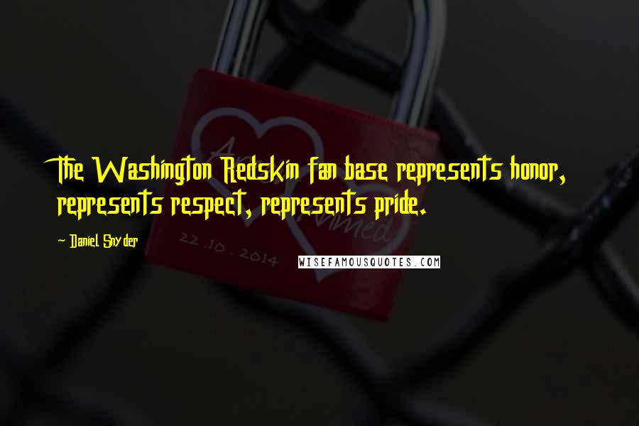 Daniel Snyder Quotes: The Washington Redskin fan base represents honor, represents respect, represents pride.