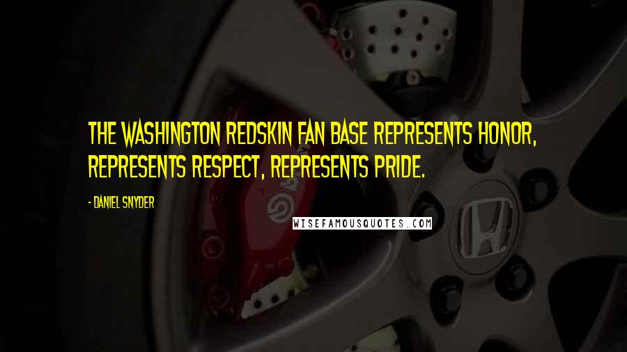 Daniel Snyder Quotes: The Washington Redskin fan base represents honor, represents respect, represents pride.