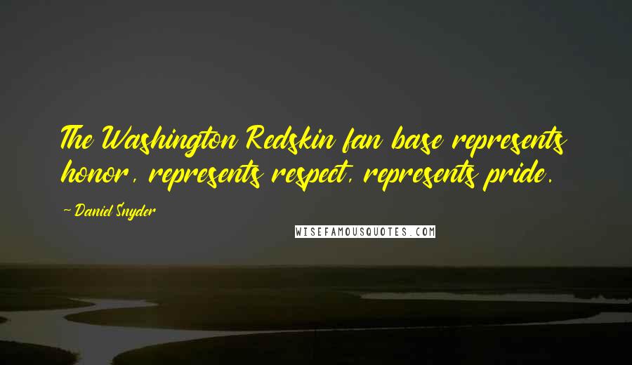 Daniel Snyder Quotes: The Washington Redskin fan base represents honor, represents respect, represents pride.