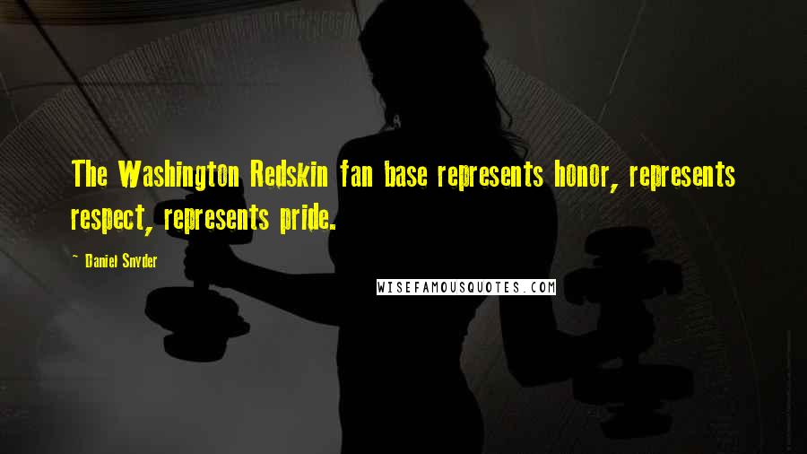 Daniel Snyder Quotes: The Washington Redskin fan base represents honor, represents respect, represents pride.