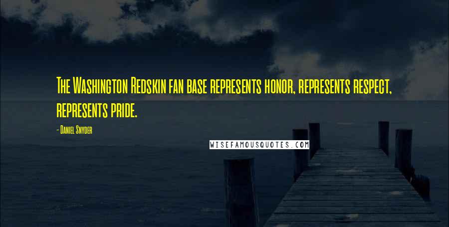 Daniel Snyder Quotes: The Washington Redskin fan base represents honor, represents respect, represents pride.