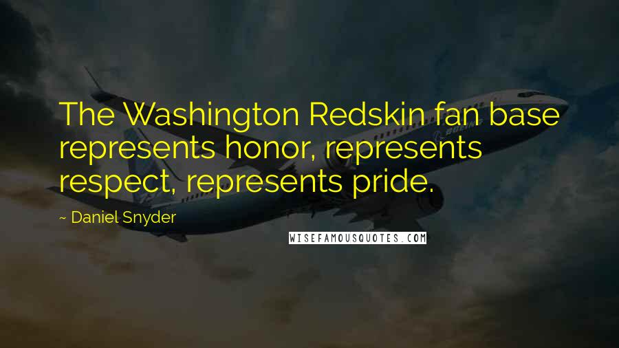 Daniel Snyder Quotes: The Washington Redskin fan base represents honor, represents respect, represents pride.