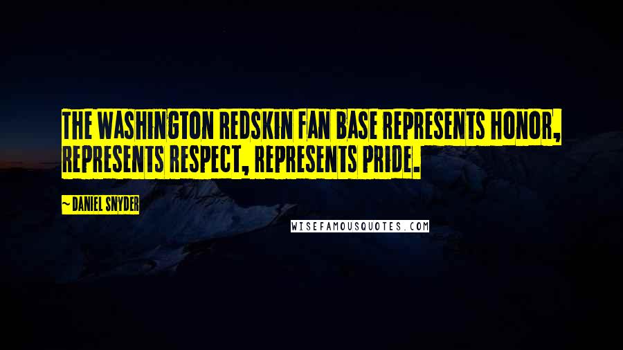 Daniel Snyder Quotes: The Washington Redskin fan base represents honor, represents respect, represents pride.