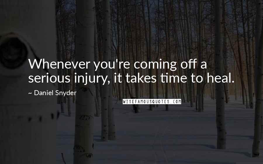 Daniel Snyder Quotes: Whenever you're coming off a serious injury, it takes time to heal.