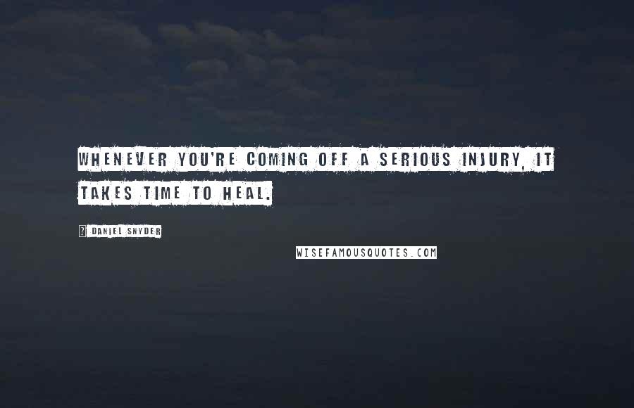 Daniel Snyder Quotes: Whenever you're coming off a serious injury, it takes time to heal.