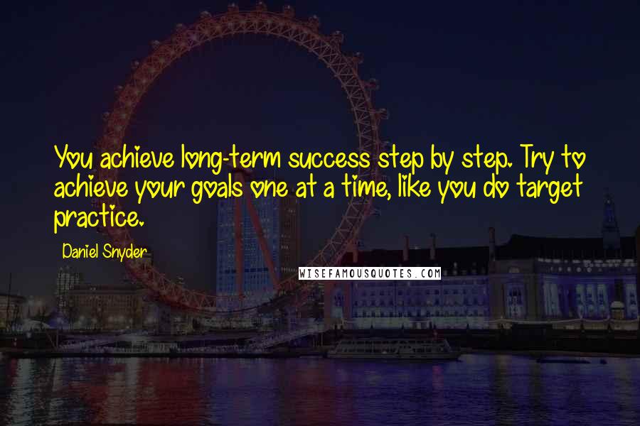 Daniel Snyder Quotes: You achieve long-term success step by step. Try to achieve your goals one at a time, like you do target practice.