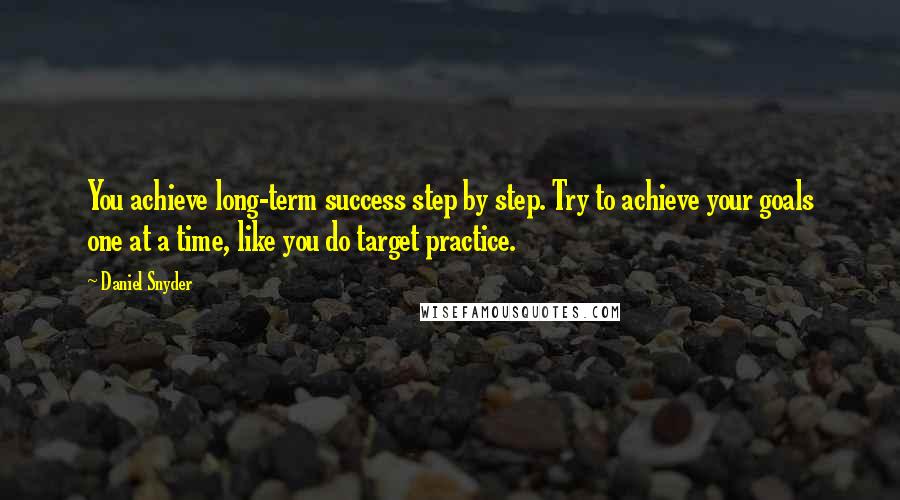 Daniel Snyder Quotes: You achieve long-term success step by step. Try to achieve your goals one at a time, like you do target practice.