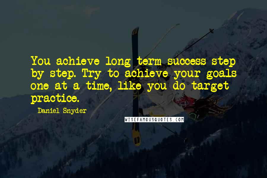 Daniel Snyder Quotes: You achieve long-term success step by step. Try to achieve your goals one at a time, like you do target practice.