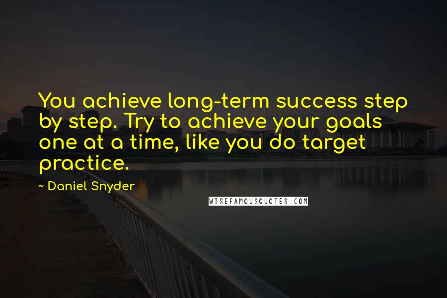 Daniel Snyder Quotes: You achieve long-term success step by step. Try to achieve your goals one at a time, like you do target practice.