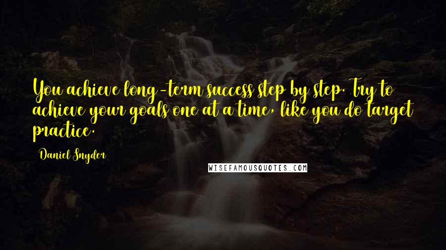 Daniel Snyder Quotes: You achieve long-term success step by step. Try to achieve your goals one at a time, like you do target practice.