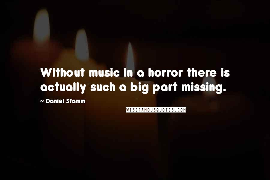 Daniel Stamm Quotes: Without music in a horror there is actually such a big part missing.