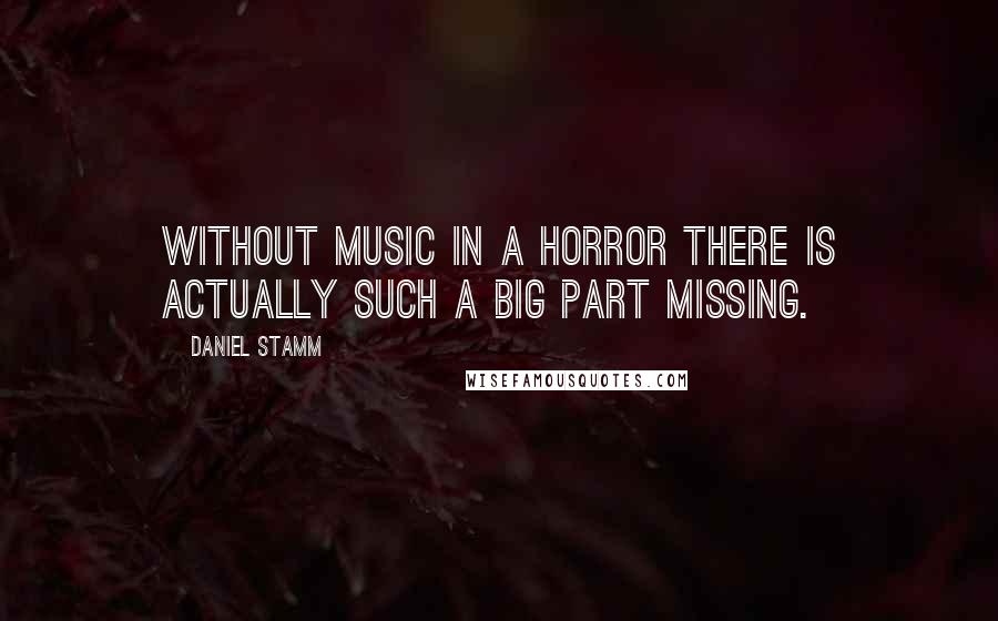 Daniel Stamm Quotes: Without music in a horror there is actually such a big part missing.