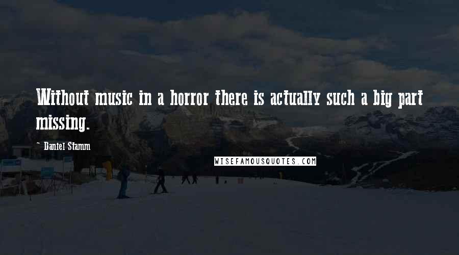 Daniel Stamm Quotes: Without music in a horror there is actually such a big part missing.