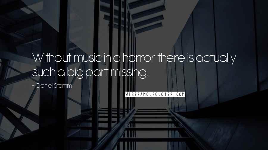 Daniel Stamm Quotes: Without music in a horror there is actually such a big part missing.