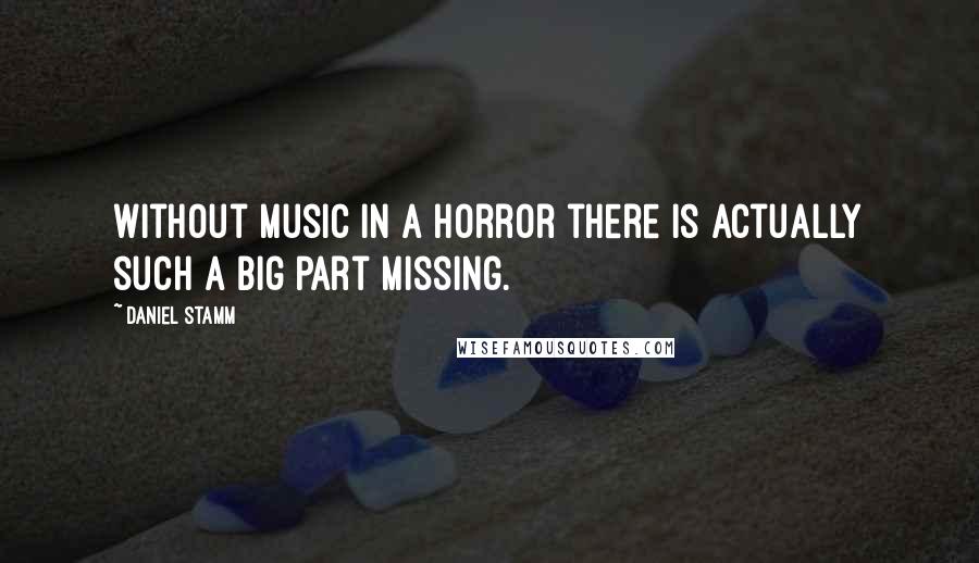 Daniel Stamm Quotes: Without music in a horror there is actually such a big part missing.