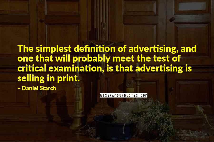 Daniel Starch Quotes: The simplest definition of advertising, and one that will probably meet the test of critical examination, is that advertising is selling in print.