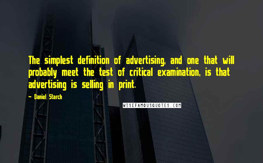 Daniel Starch Quotes: The simplest definition of advertising, and one that will probably meet the test of critical examination, is that advertising is selling in print.