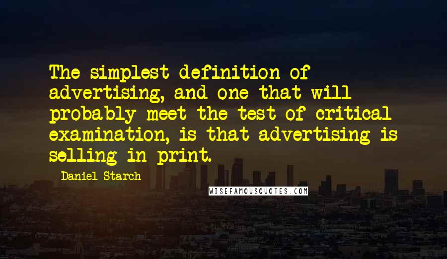 Daniel Starch Quotes: The simplest definition of advertising, and one that will probably meet the test of critical examination, is that advertising is selling in print.