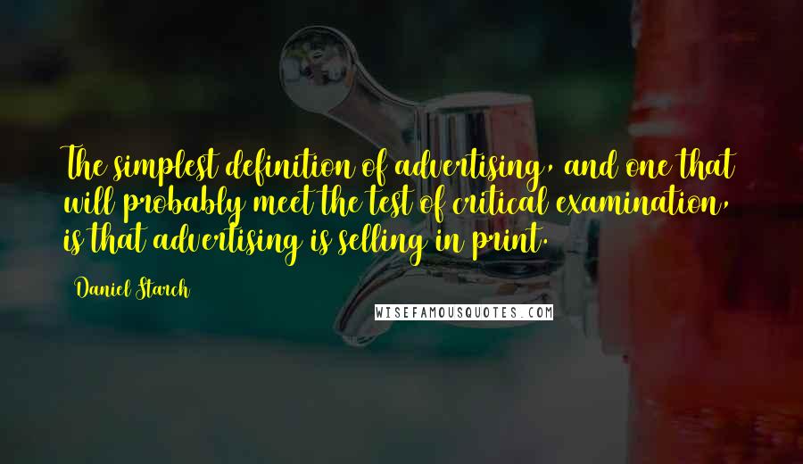 Daniel Starch Quotes: The simplest definition of advertising, and one that will probably meet the test of critical examination, is that advertising is selling in print.