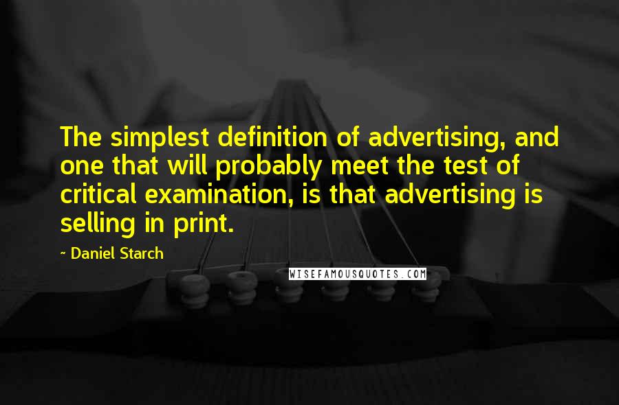 Daniel Starch Quotes: The simplest definition of advertising, and one that will probably meet the test of critical examination, is that advertising is selling in print.