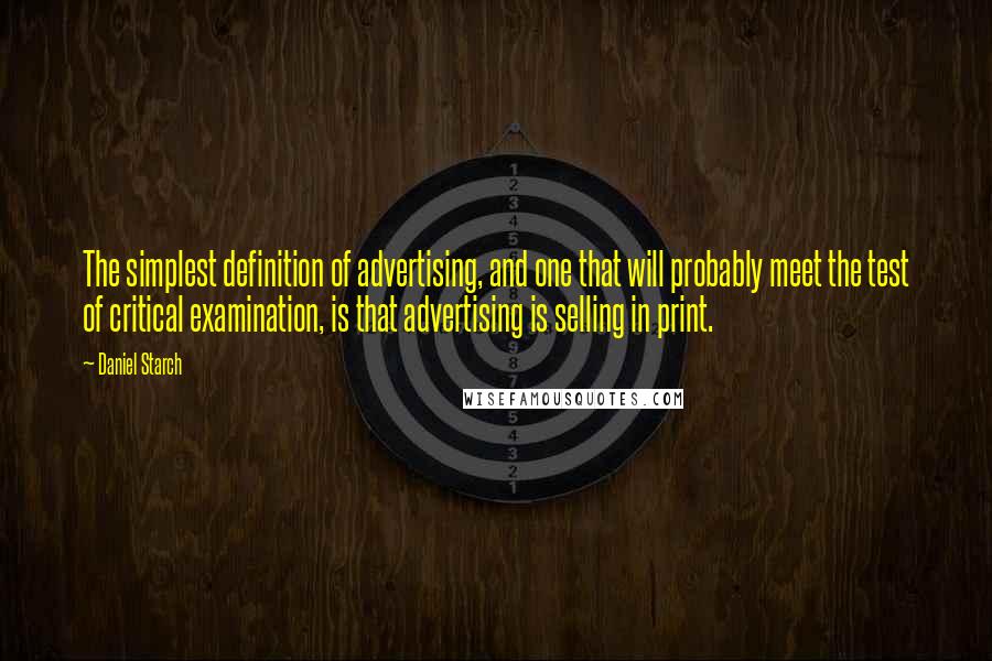 Daniel Starch Quotes: The simplest definition of advertising, and one that will probably meet the test of critical examination, is that advertising is selling in print.