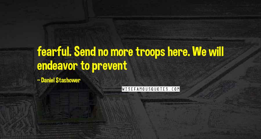 Daniel Stashower Quotes: fearful. Send no more troops here. We will endeavor to prevent